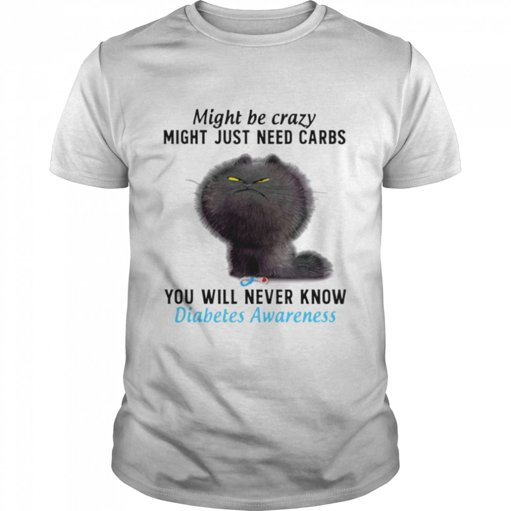 Might Be Crazy Might Just Need Carbs You Will Never Know Diabetes Awareness Classic T-Shirt