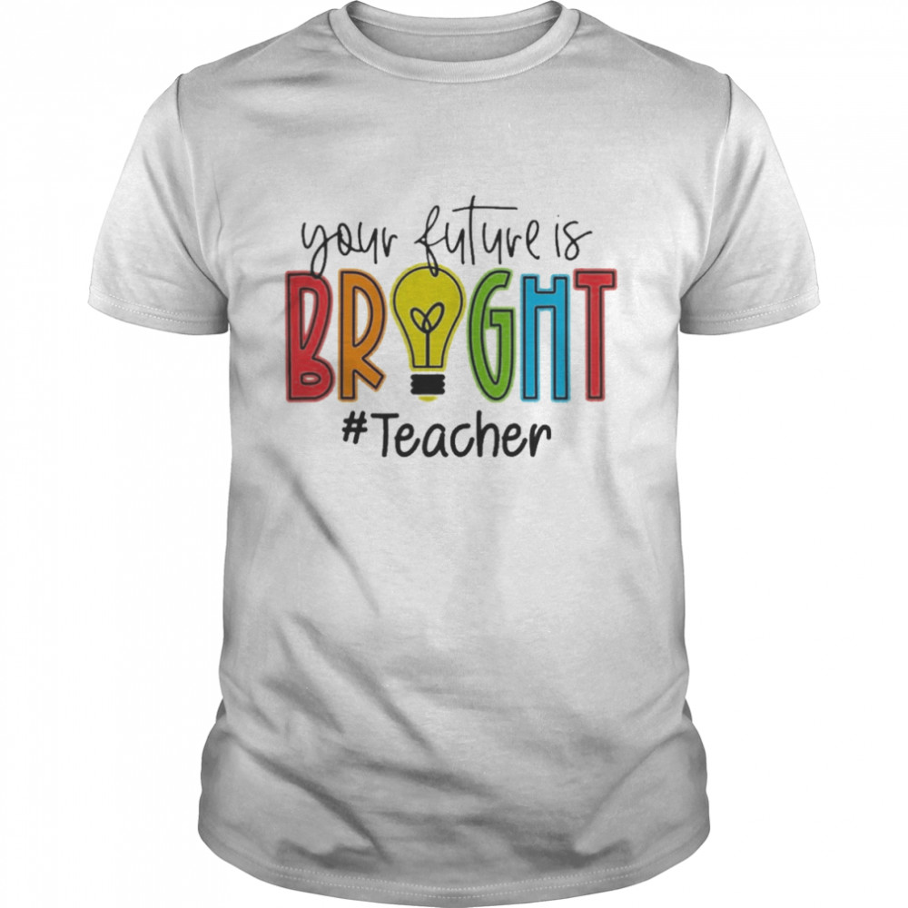 Your Future Is Bright Teacher Shirt