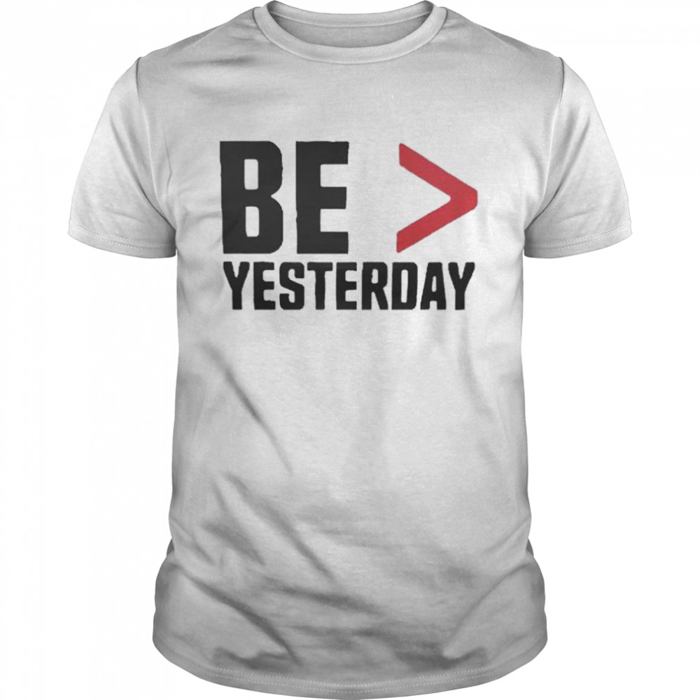 Be More Than Yesterday Shirt