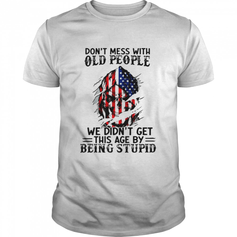 Don’t Mess With Old People We Didn’t Get This Age By Being Stupid Unisex T-Shirt