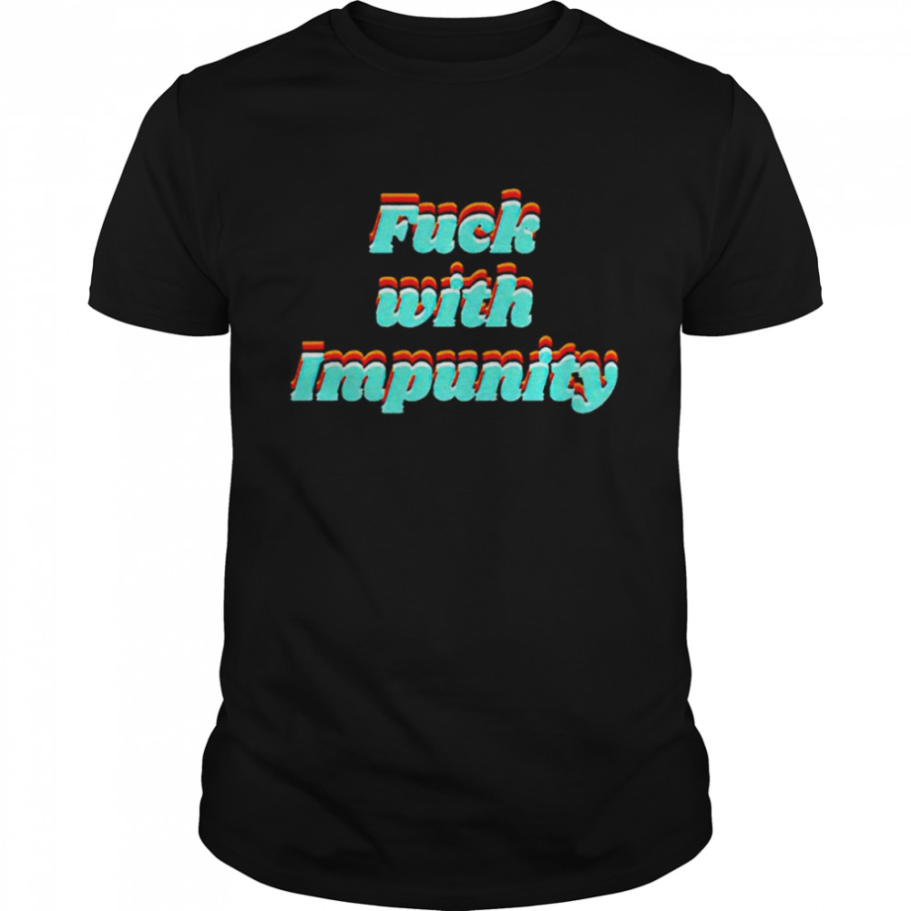 Fuck With Impunity shirt