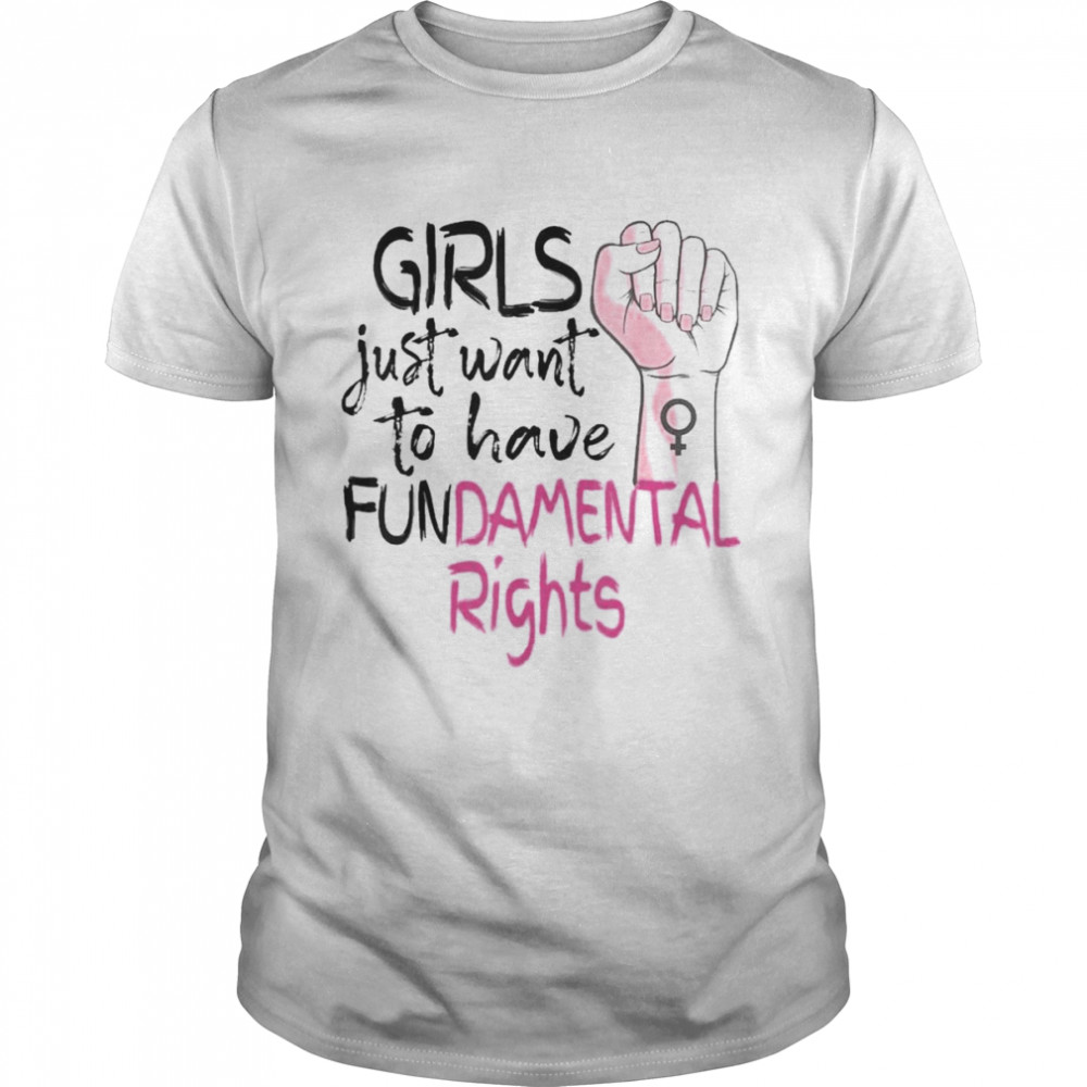 Girls Just Want To Have Fundamental Rights Feminist Shirt