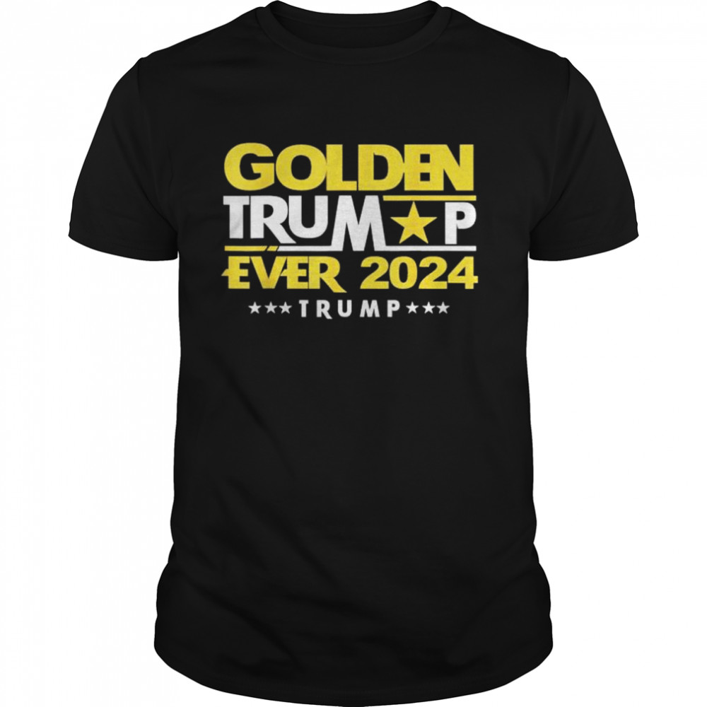 Golden Trump Ever 2024 Golden Trump Shirt