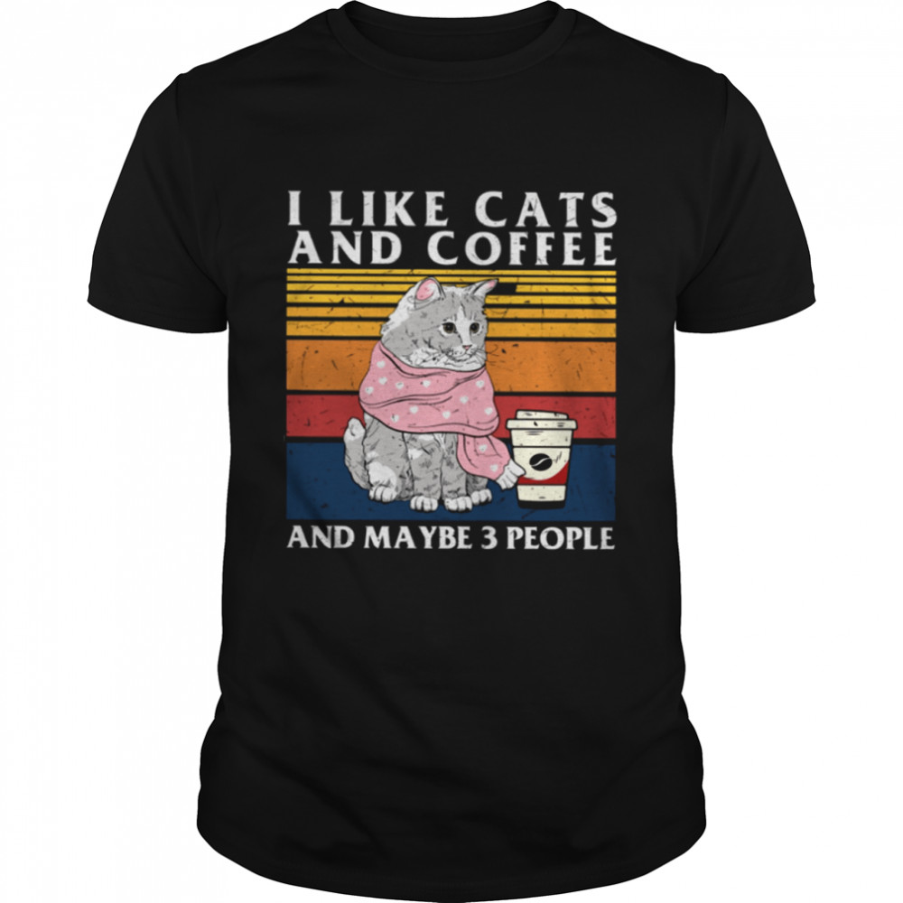 I Like Cats And Coffee And Maybe 3 People Shirt