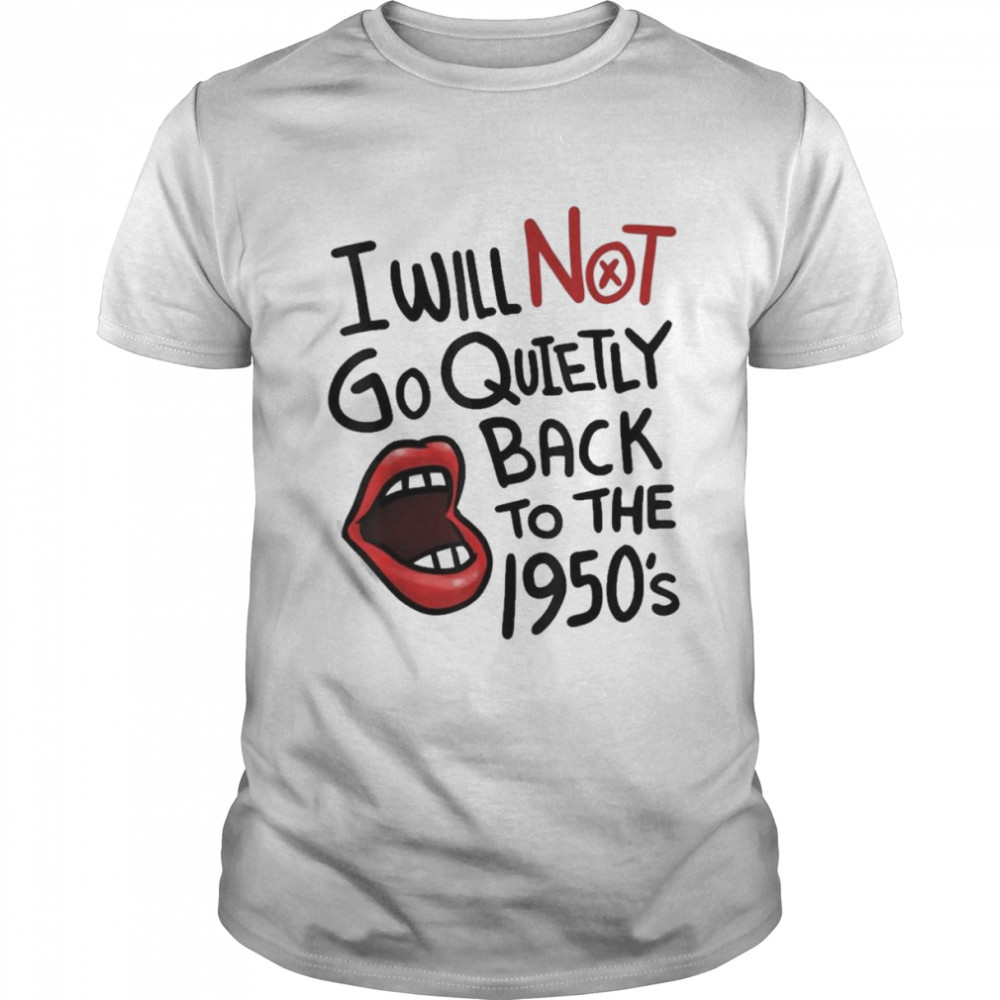 I Will Not Go Quietly Back To The 1950S Feminism Shirt