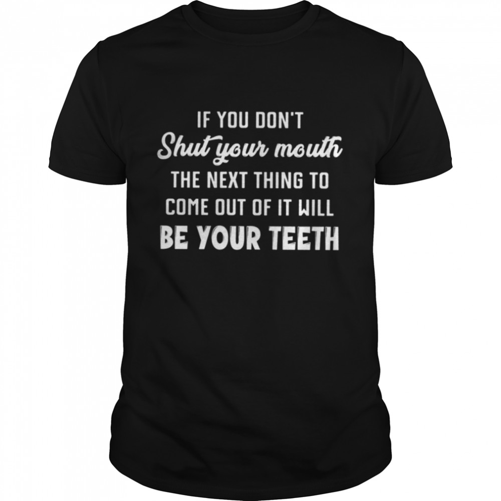 If You Don'T Shut Your Mouth Shirt