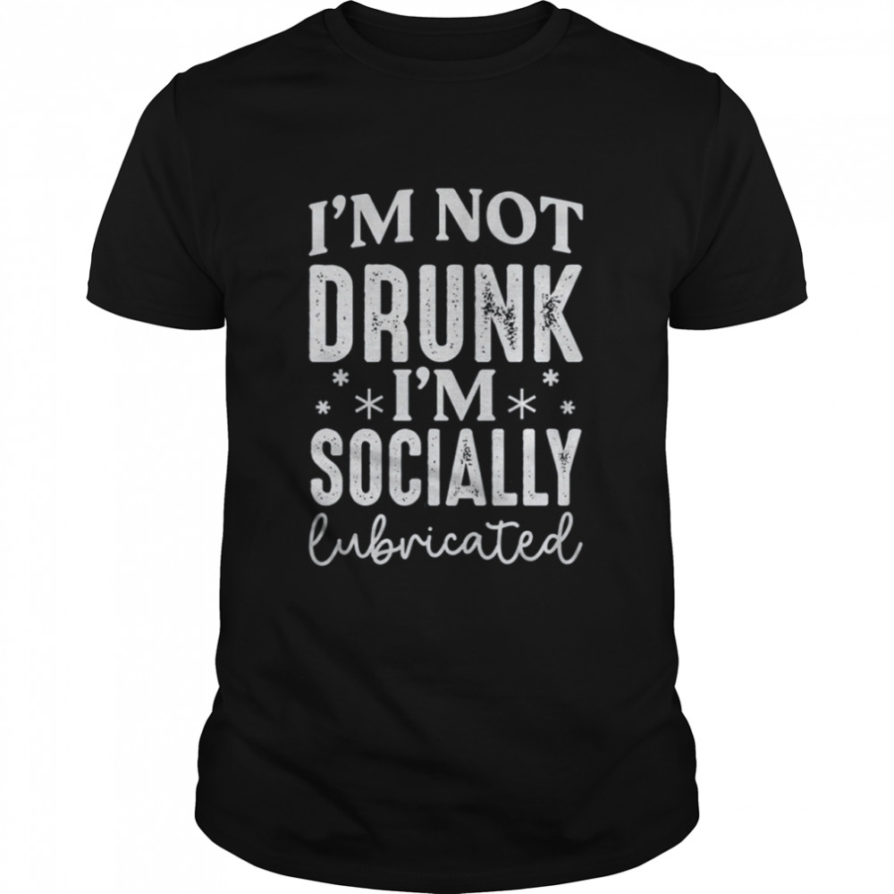 I'M Not Drunk I'M Socially Lubricated Shirt
