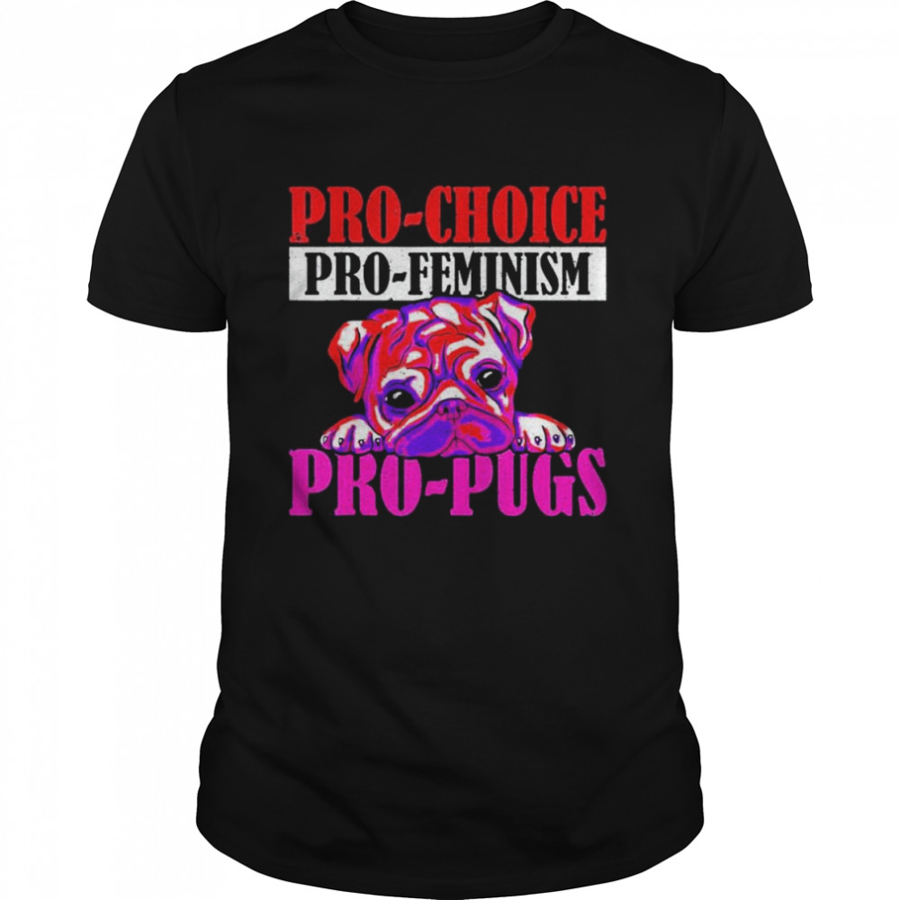 Pro-Choice Pro-Feminism Pro-Pugs Pro Choice Shirt