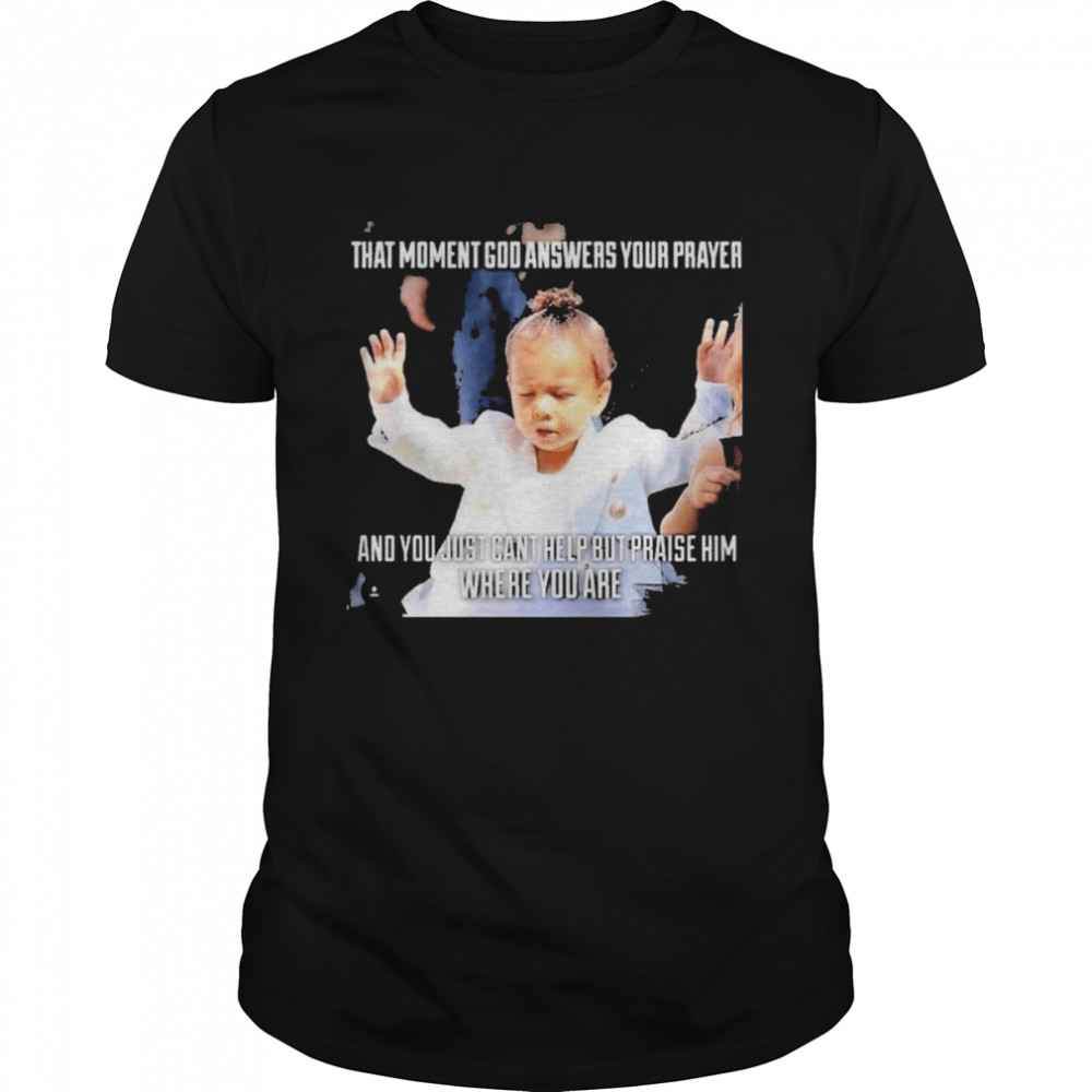That Moment God Answers Your Prayer And You Just Can’t Help But Praise Him Where You Are Shirt