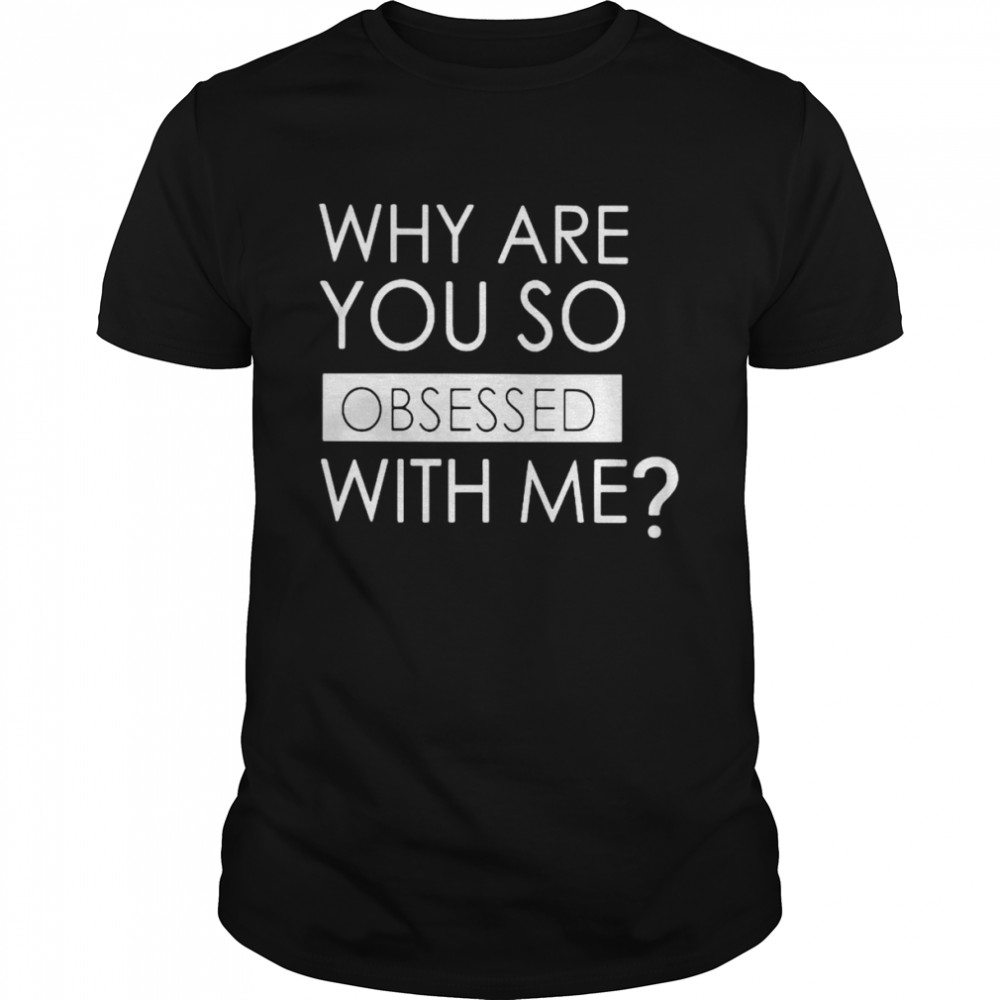 Why are you so obsessed with me unisex T-shirt