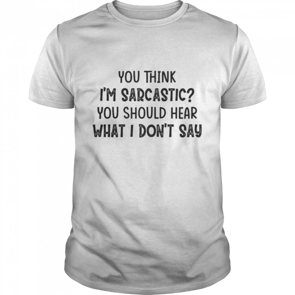You Think I'M Sarcastic Shirt