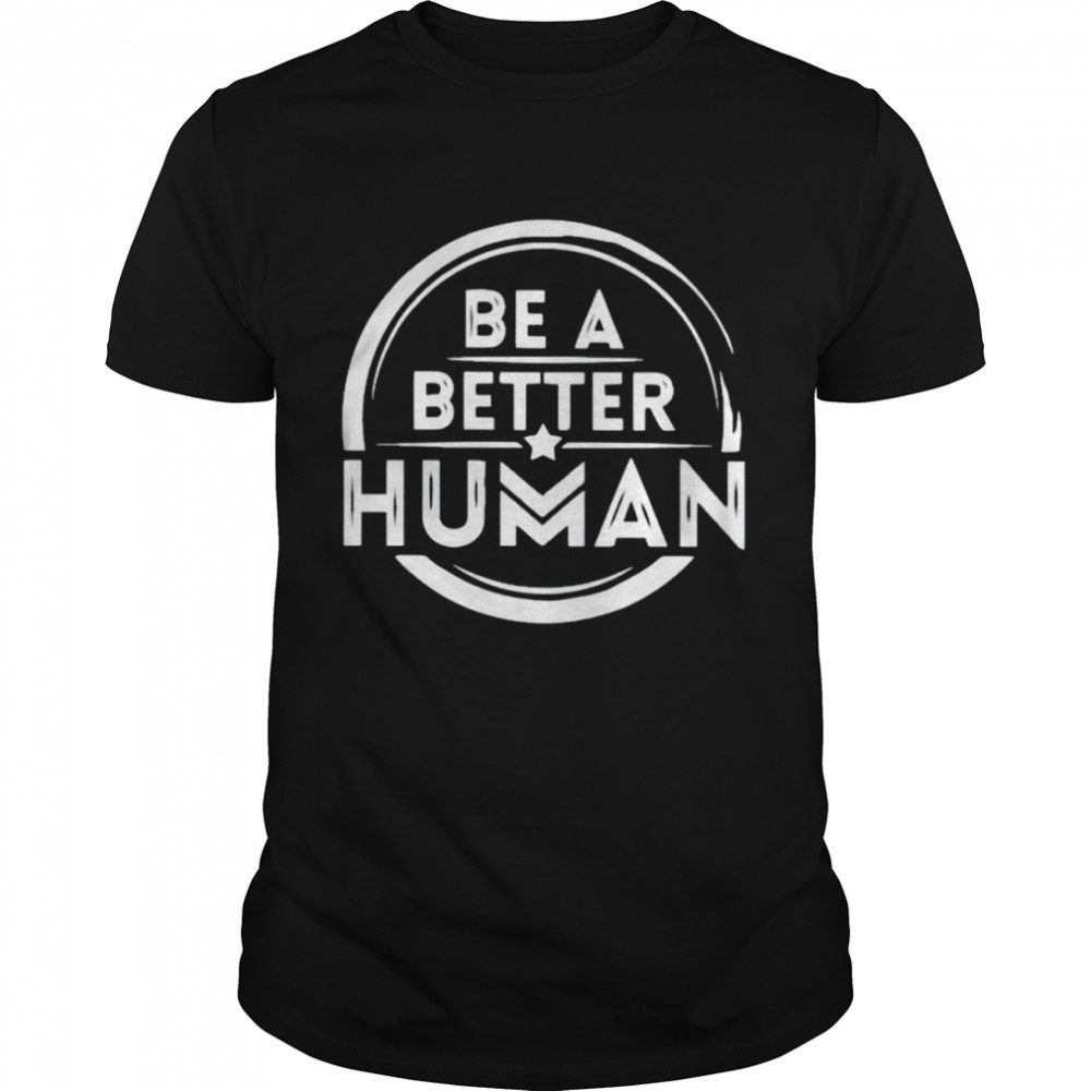be a better human shirt
