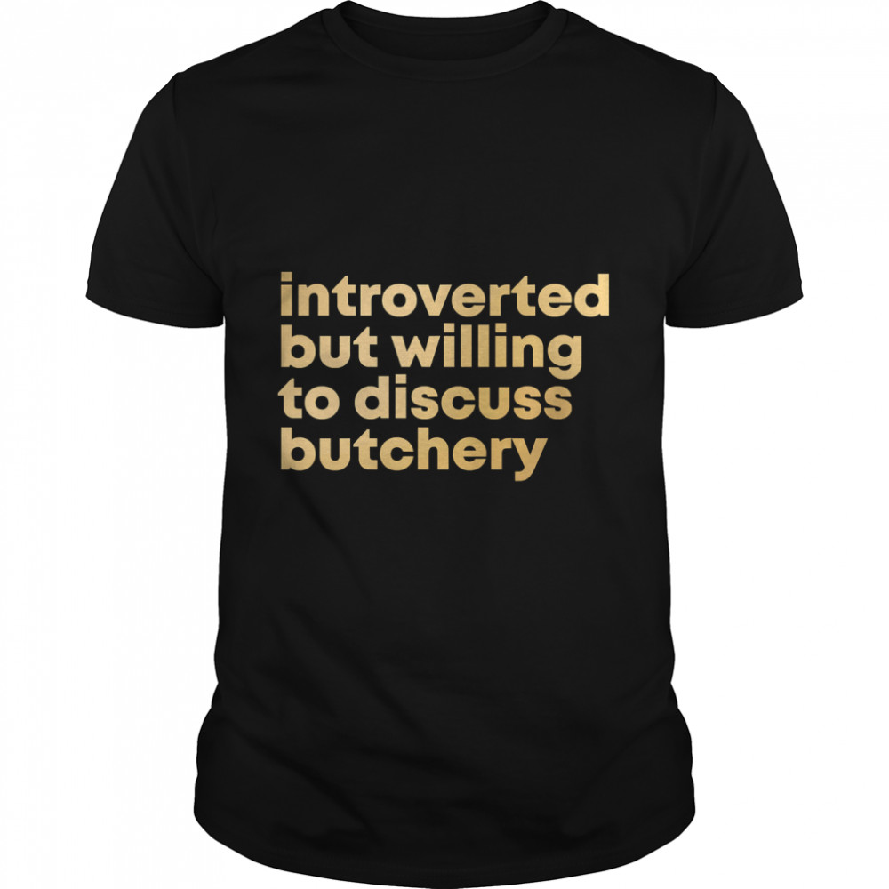 Butcher Design Introverted But Willing To Discuss Butchery In Gold Classic T-Shirt