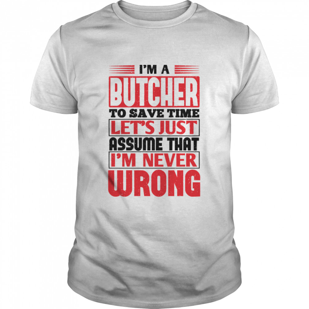 Butcher To Save Time Lets Just Assume That Im Never Wrong Essential T-Shirt
