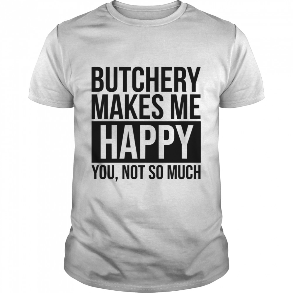 Butchery Makes Me Happy Gift For Butchers Classic T-Shirt