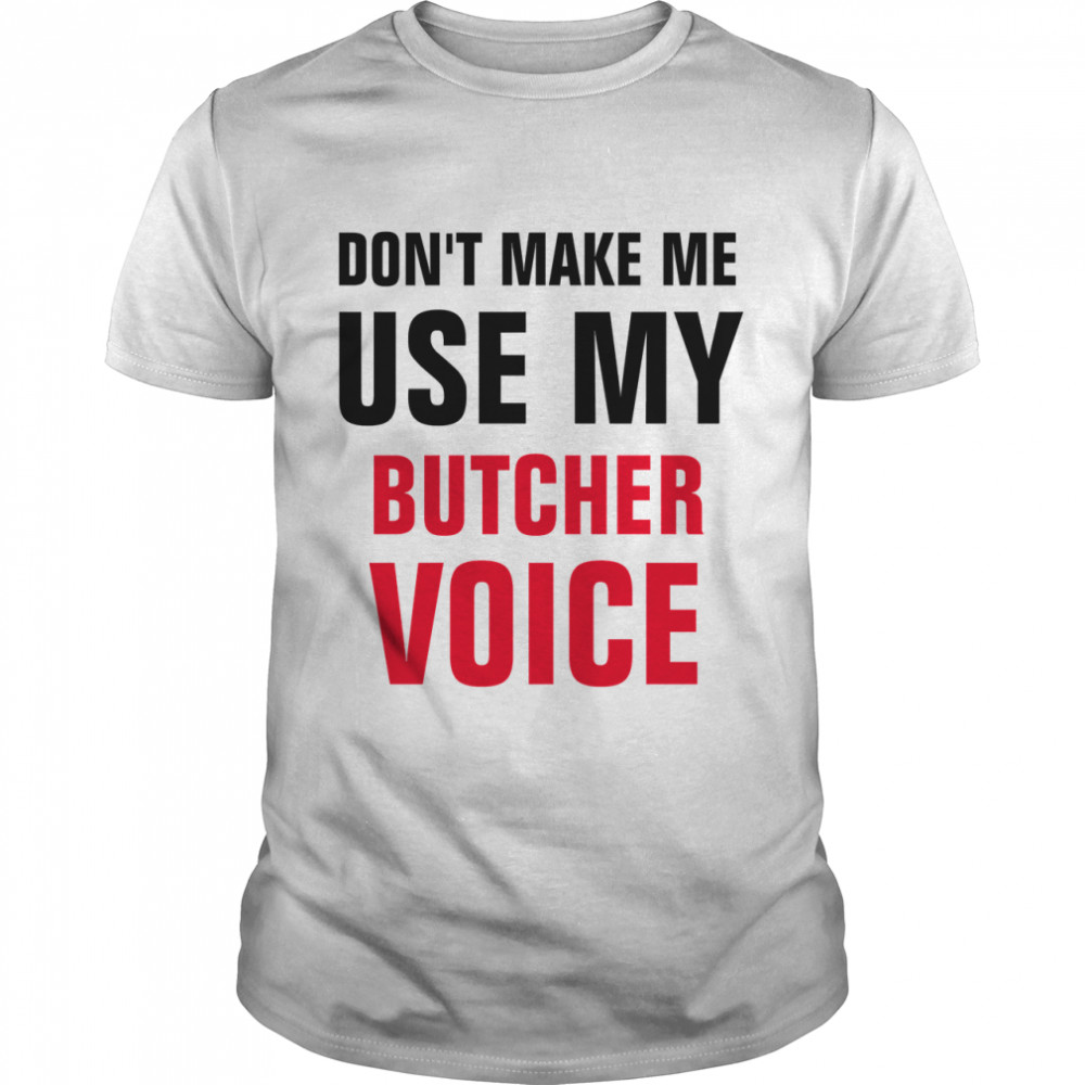 Dont Make Me Use My Butcher Voice  Classic T-Shirt