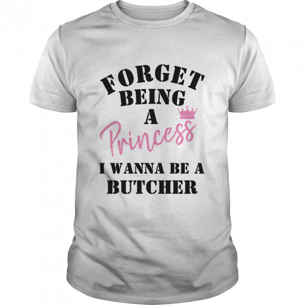 Forget Being A Princess I Wanna Be A Butcher  Classic T-Shirt