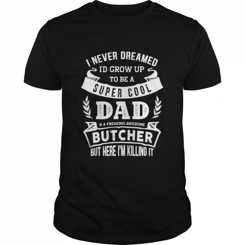 I Never Dreamed  Be a Dad  Butcher Funny Essential T- Classic Men's T-shirt
