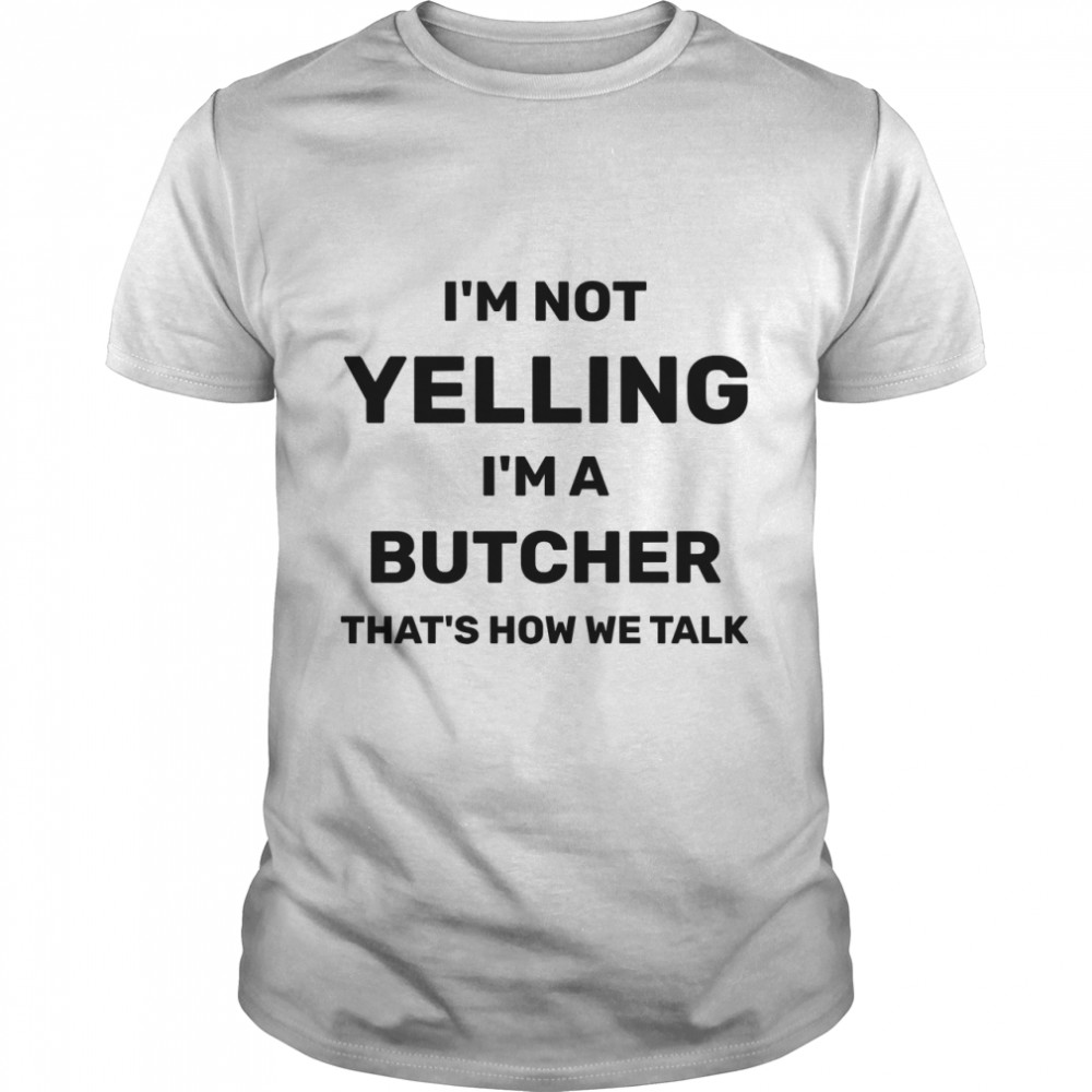 Im Not Yelling Im A Butcher That How We Talk - Butcher Gift Classic T-Shirt
