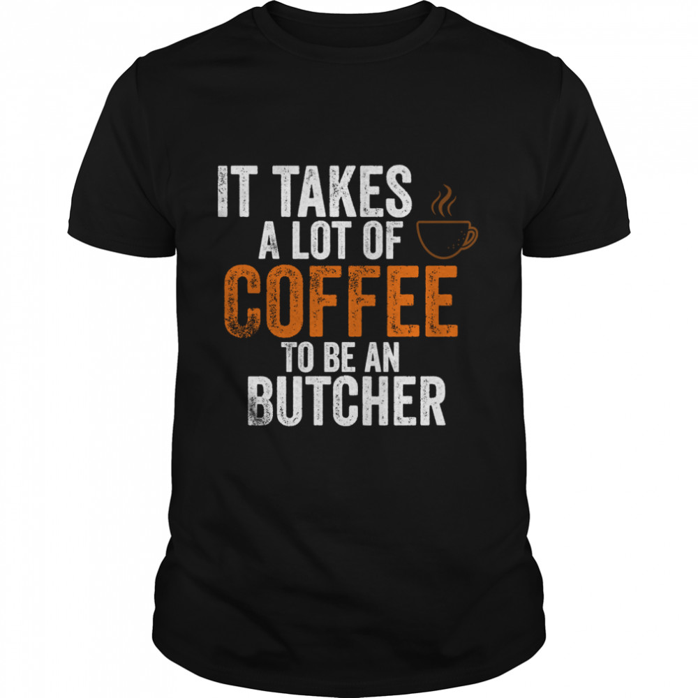 It Takes A Lot Of Coffee To Be An Butcher Classic T-Shirt