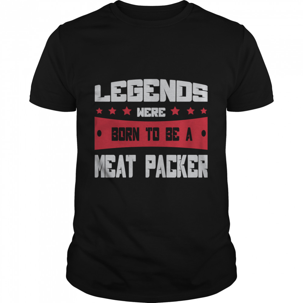 Meat Packer Shirt - Legends Were Born To Be A Meat Packer Classic T-Shirt