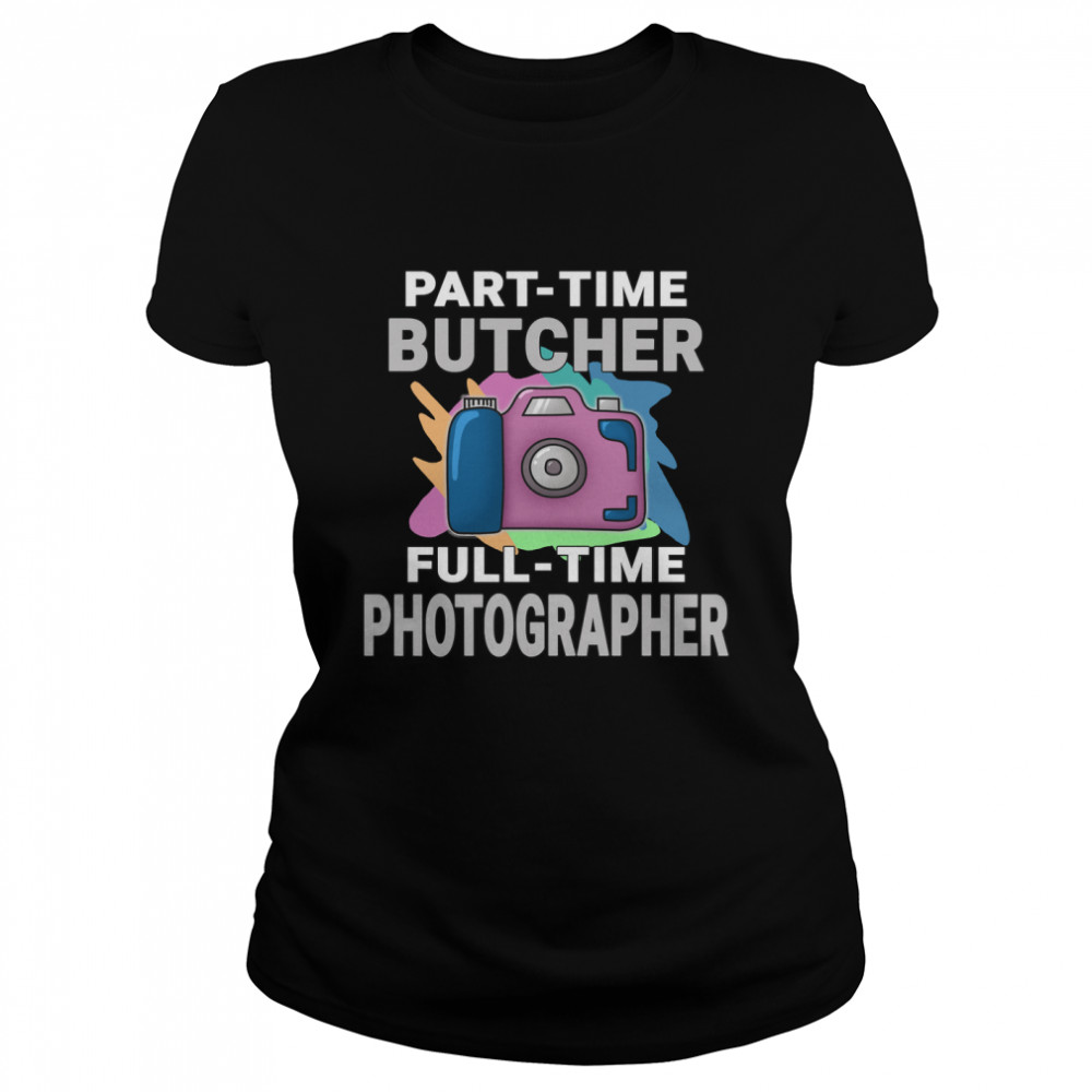 Sarcastic Part-time Butcher Full-time Photographer - Photography Hobby Essential T- Classic Women's T-shirt