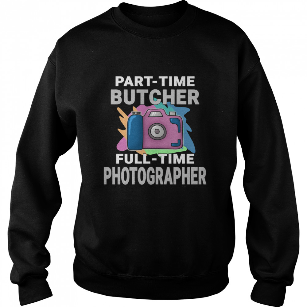 Sarcastic Part-time Butcher Full-time Photographer - Photography Hobby Essential T- Unisex Sweatshirt