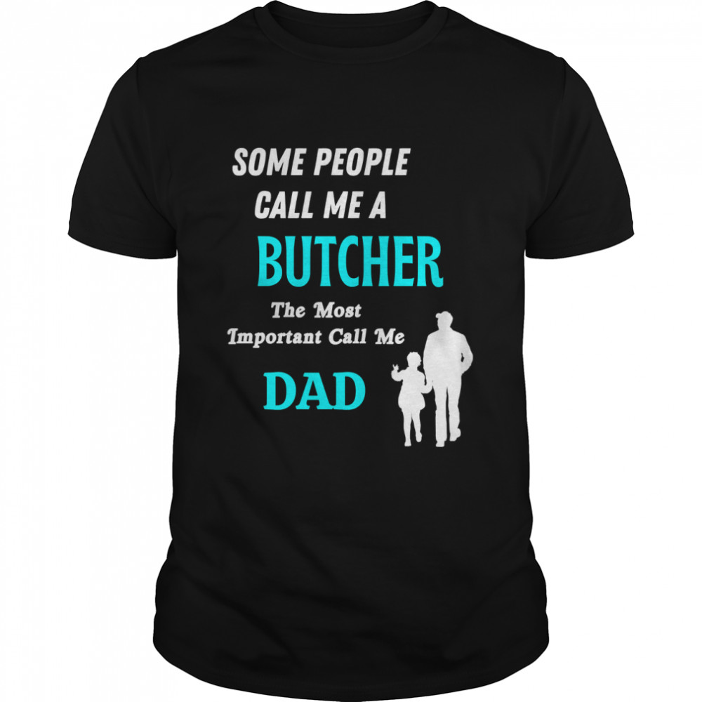 Some People Call Me A Butcher The Most Important Call Me Dad Classic T-Shirt