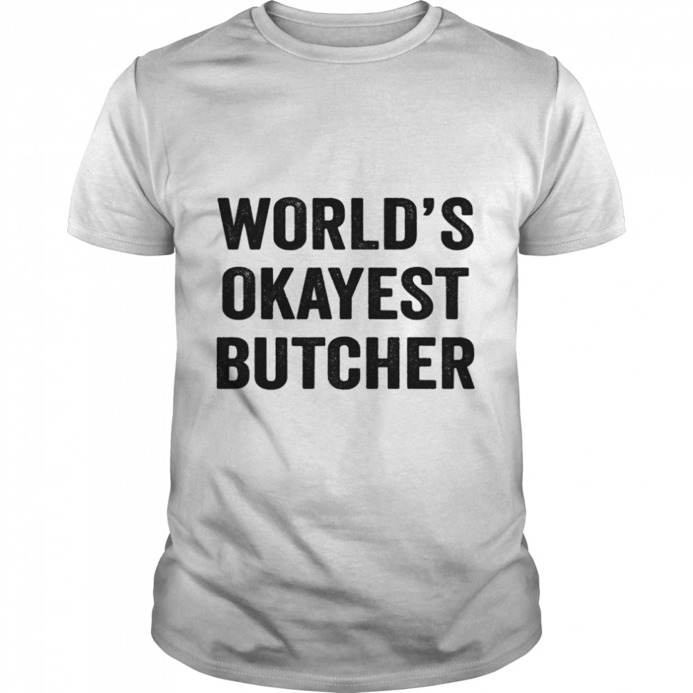 World Okayest Butcher Shirt, Funny Butcher Dad Husband Womens Boyfriend Birthday Christmas Gi