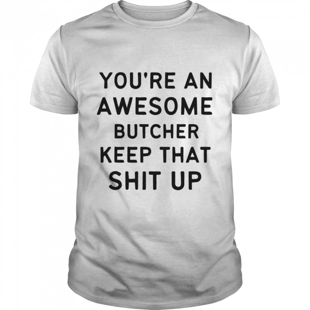 Youa Re An Awesome Butcher Keep That Shit Up Classic T-Shirt