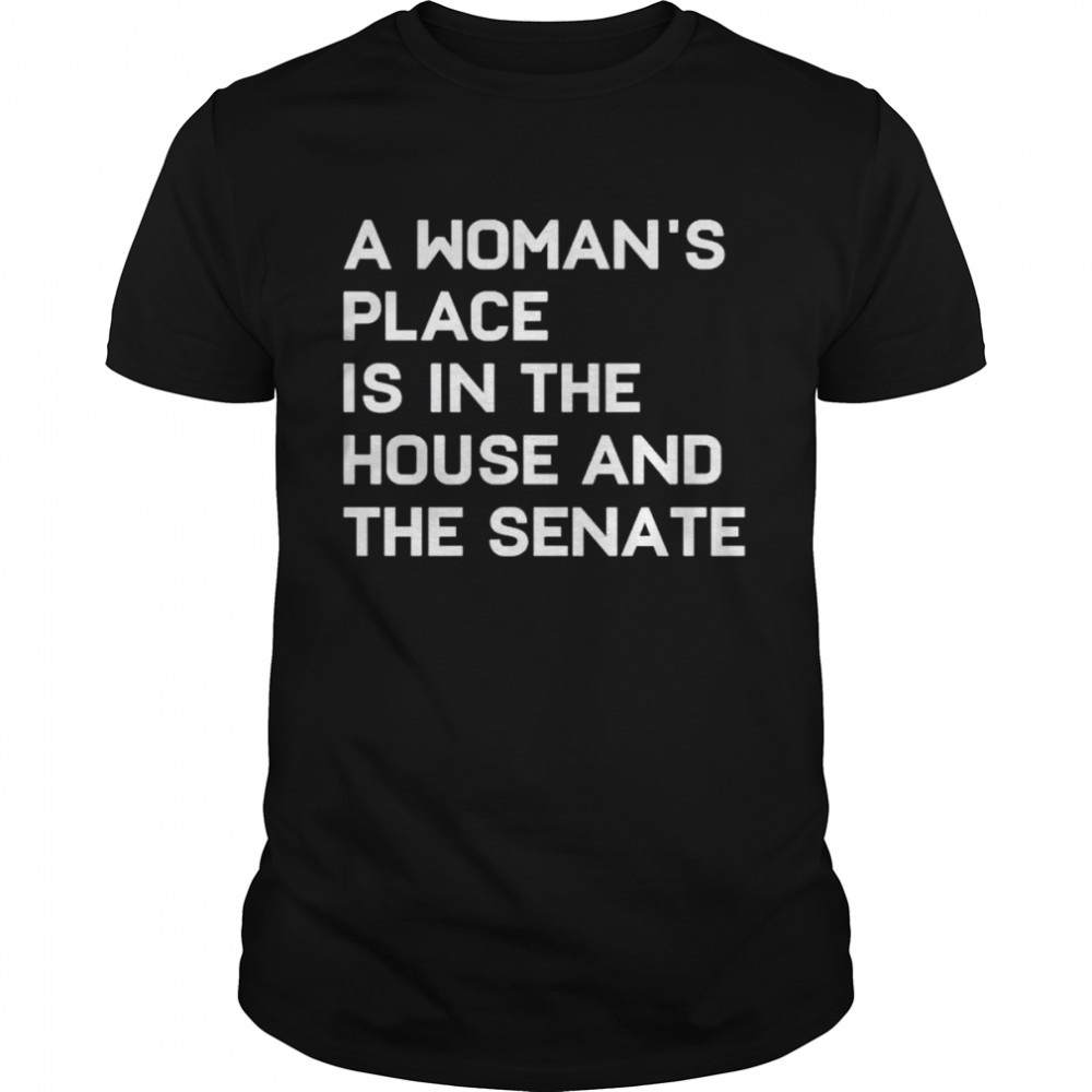 A Woman’s Place Is In The House And The Senate Shirt
