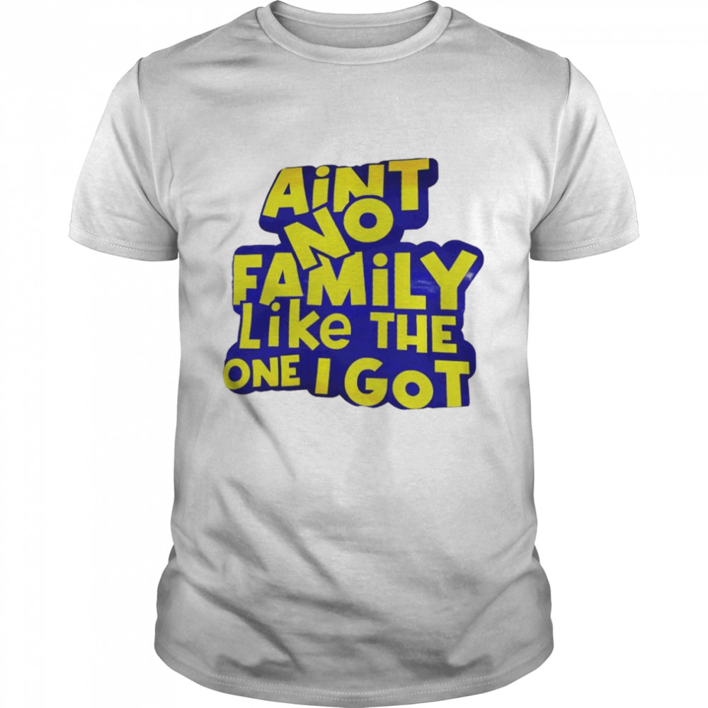 Ain’t No Family Like The One I Got Shirt