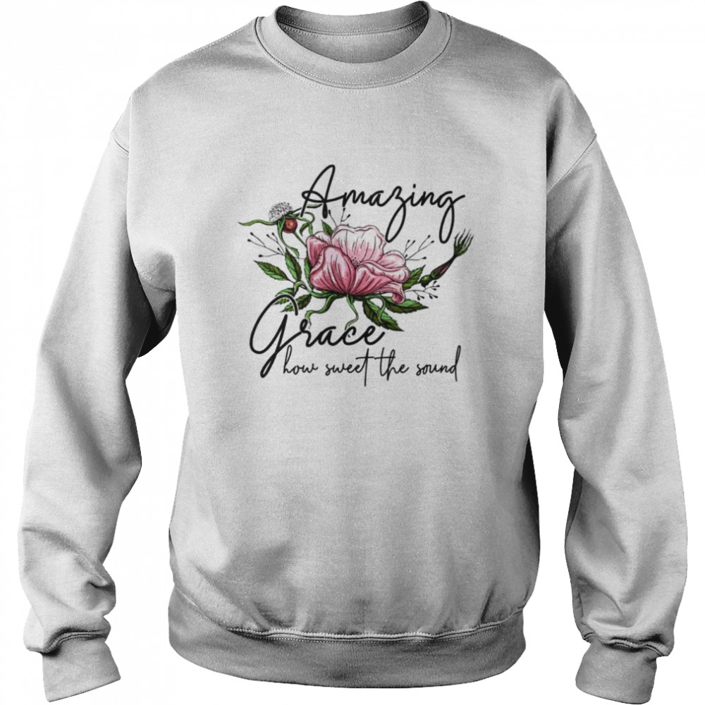 Amazing grace how sweet the sound shirt Unisex Sweatshirt