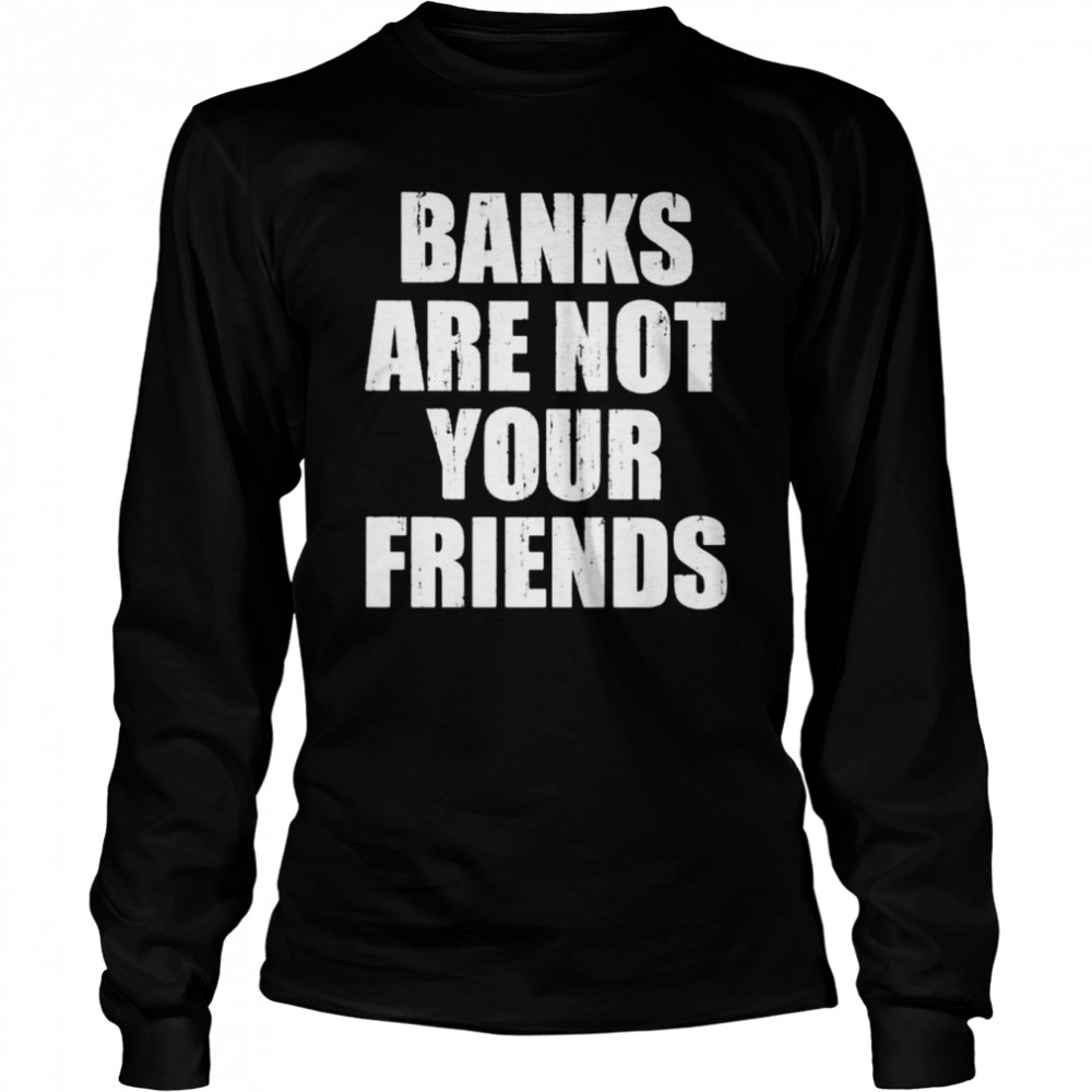 Banks are not your friends shirt Long Sleeved T-shirt