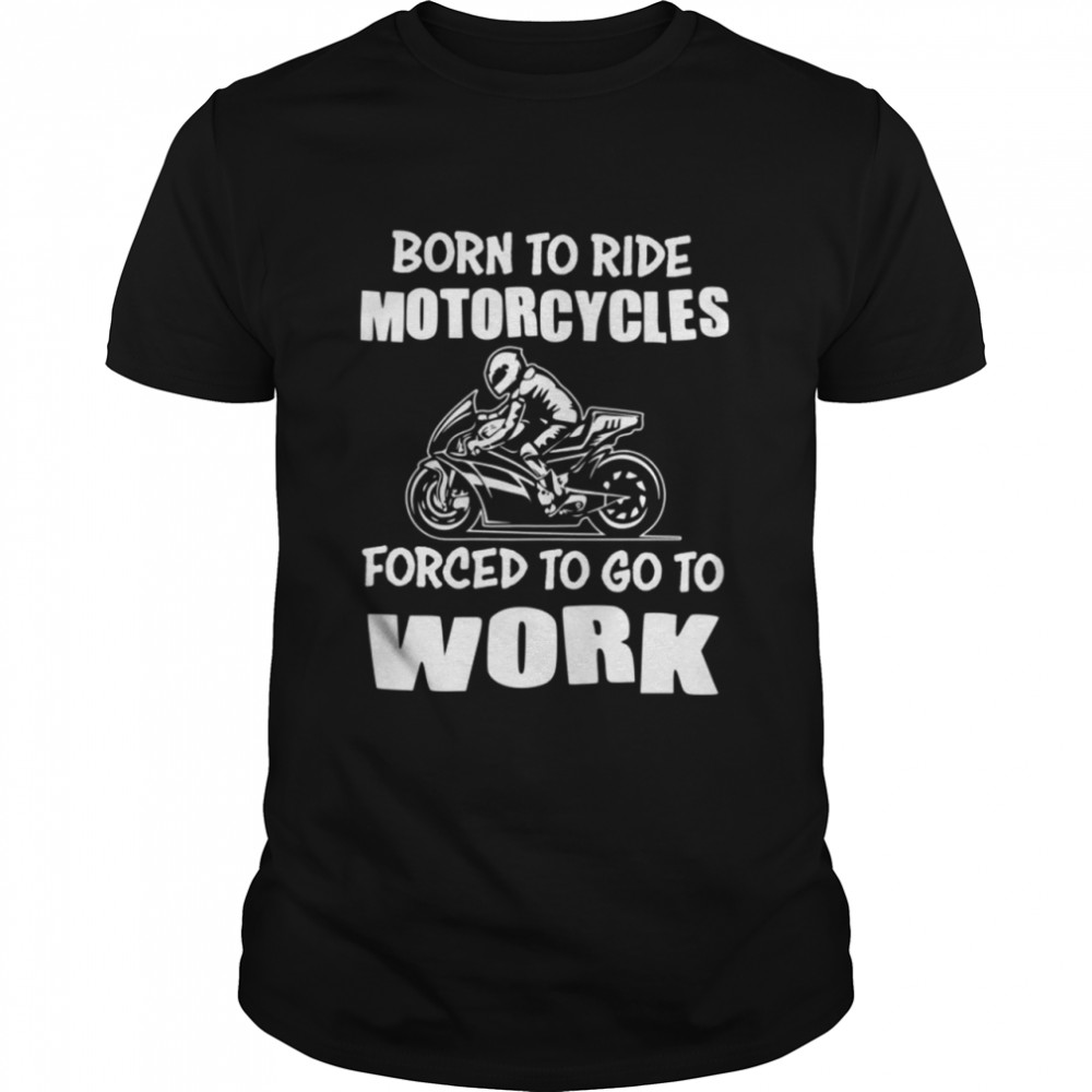 Born to ride Forced to work shirt