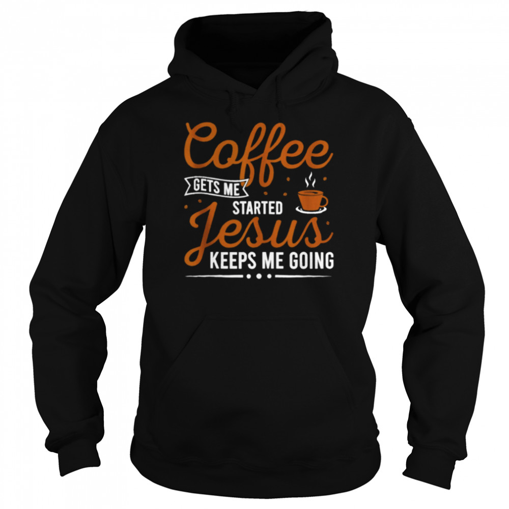 Coffee gets me started Jesus Keeps me Going Classic T- Unisex Hoodie