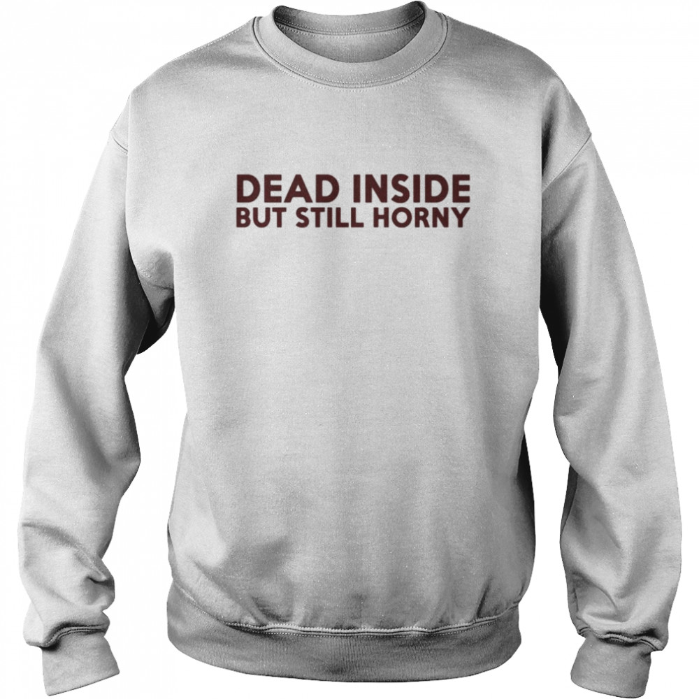 Dead inside but still horny shirt Unisex Sweatshirt