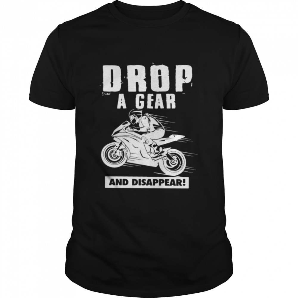 Drop a gear and disappear shirt
