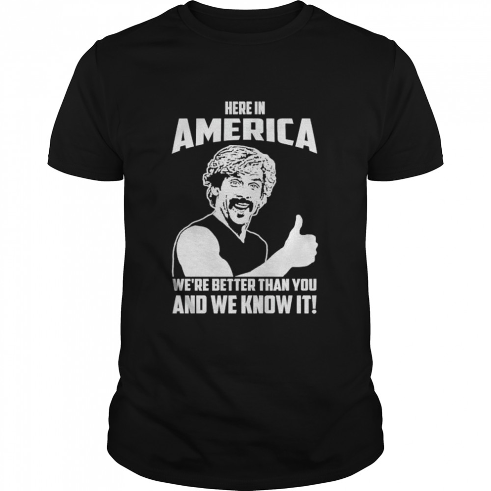 Here In America We’re Better Than You And We Know It Shirt