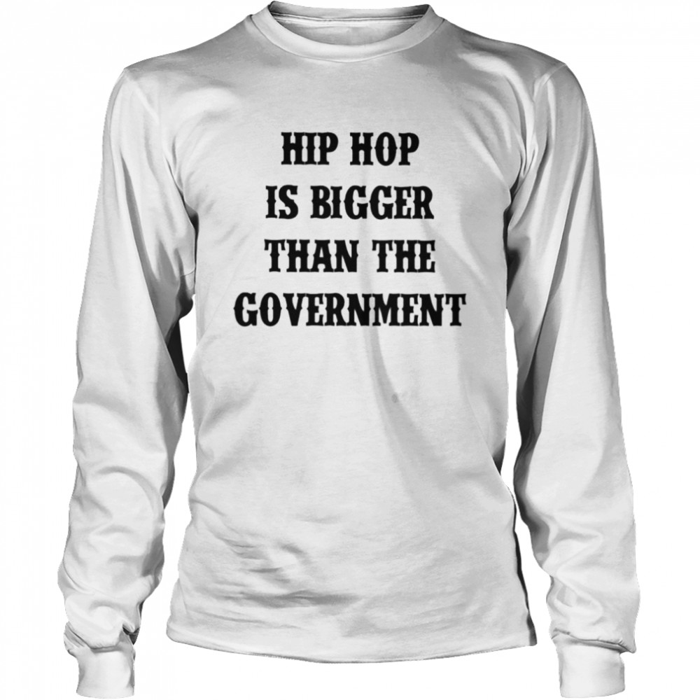 Hip hop is bigger than the government shirt Long Sleeved T-shirt