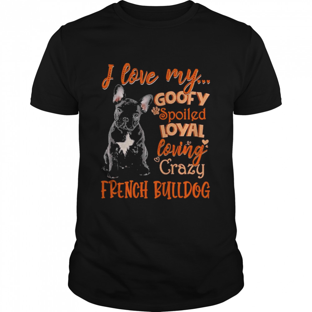 I Love My Goofy Spoiled Loyal Loving Crazy French Bulldog 2022 Shirt