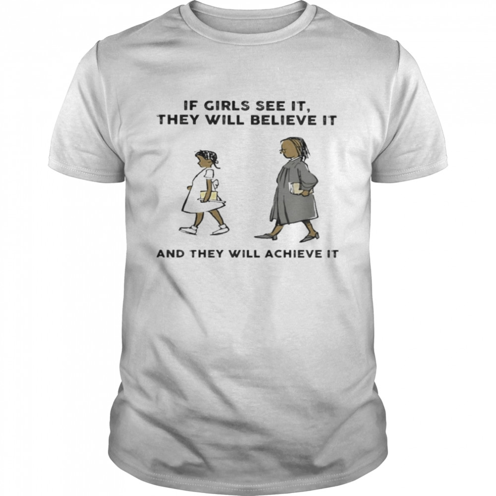 If Girls see it they will believe it and they will achieve it shirt