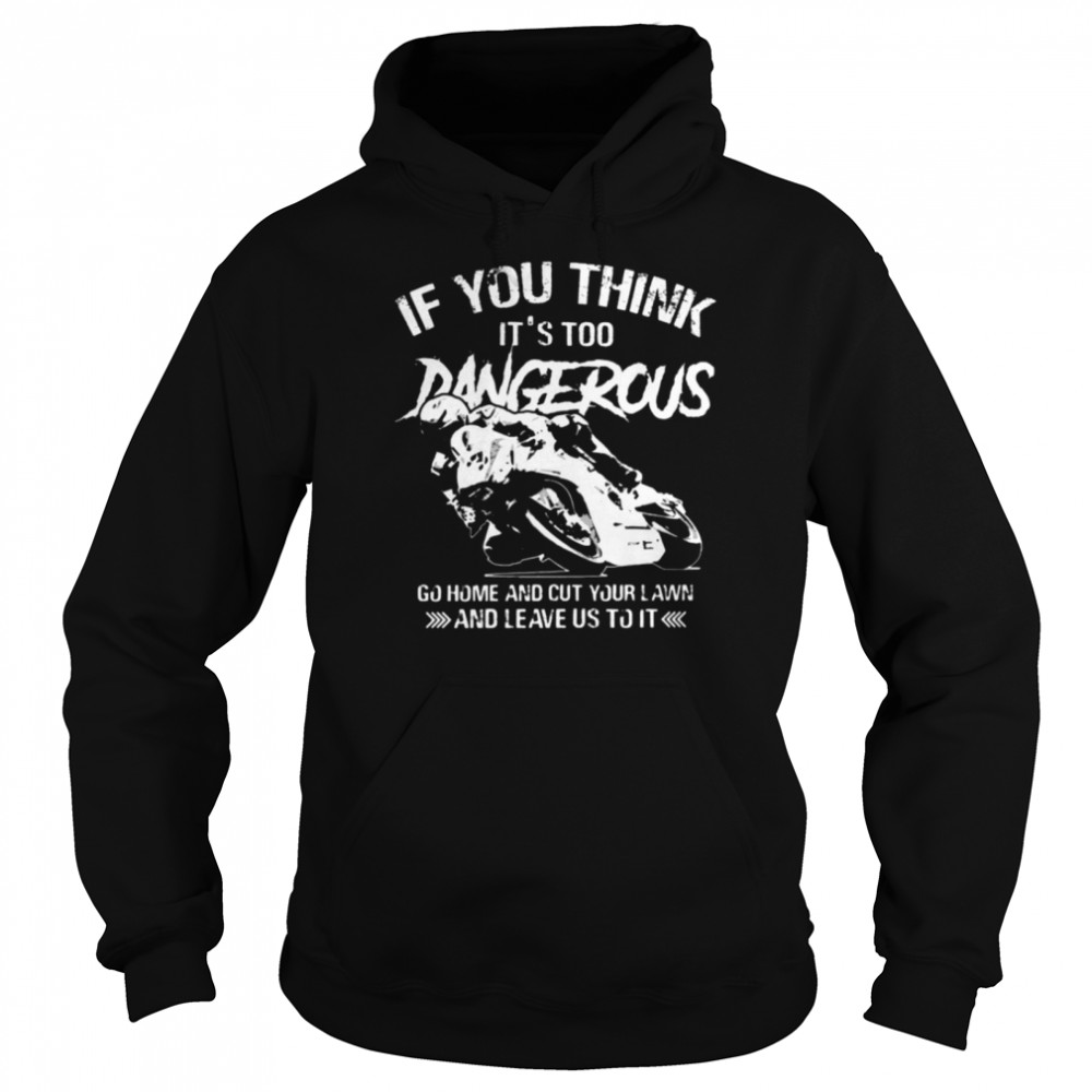 If you think it's too Dangerous shirt Unisex Hoodie