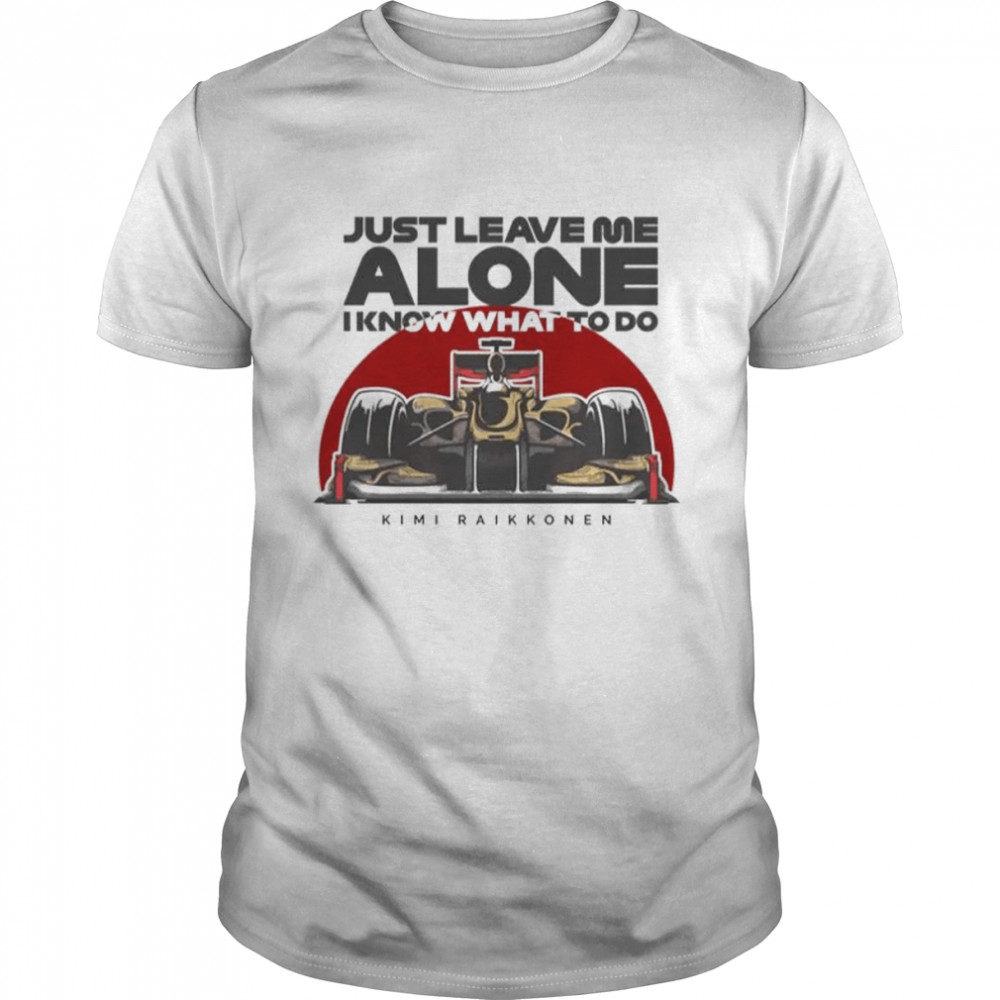 Just Leave Me Alone, I Know What To Do Shirts