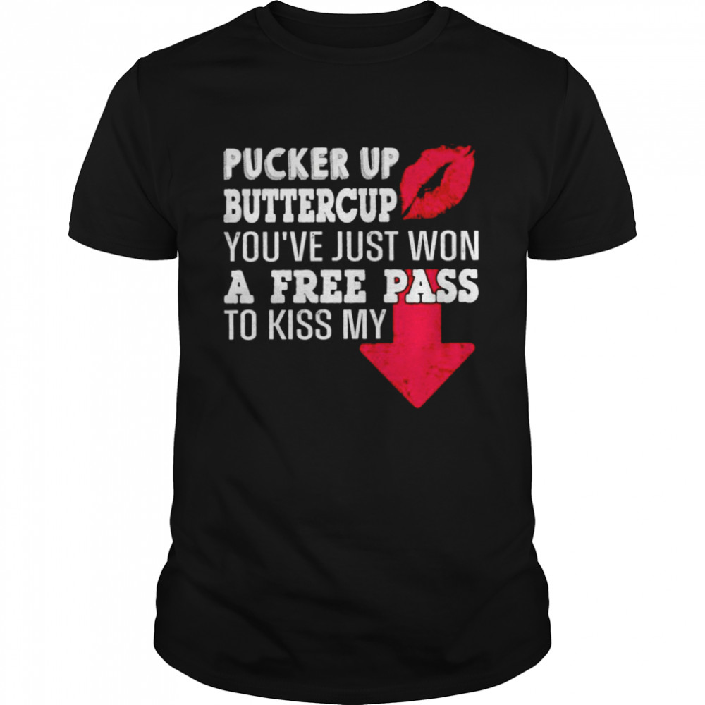 Pucker Up Buttercup You’ve Just Won A Free Pass To Kiss My Shirt