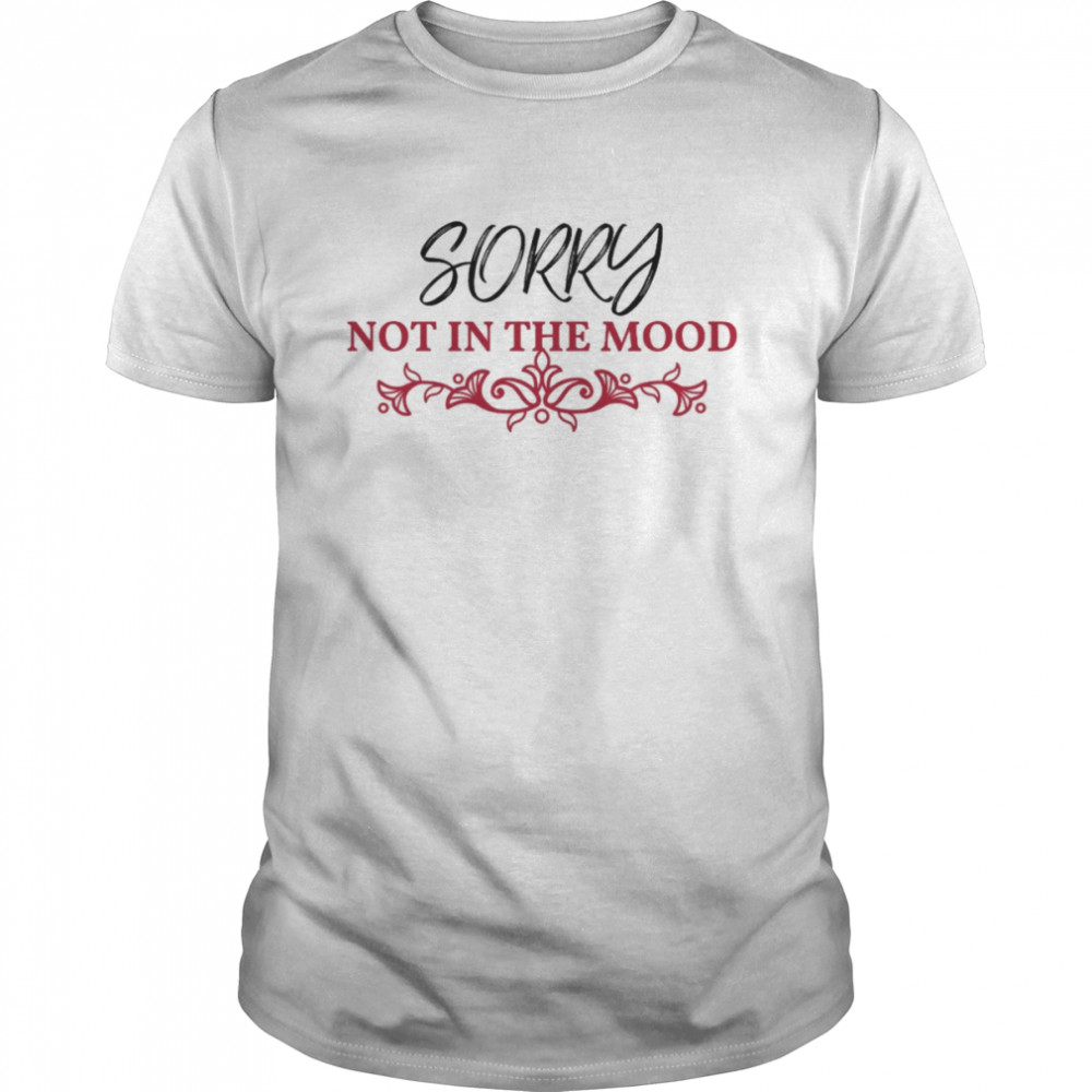 Sorry Not in the Mood Sarcastic shirt
