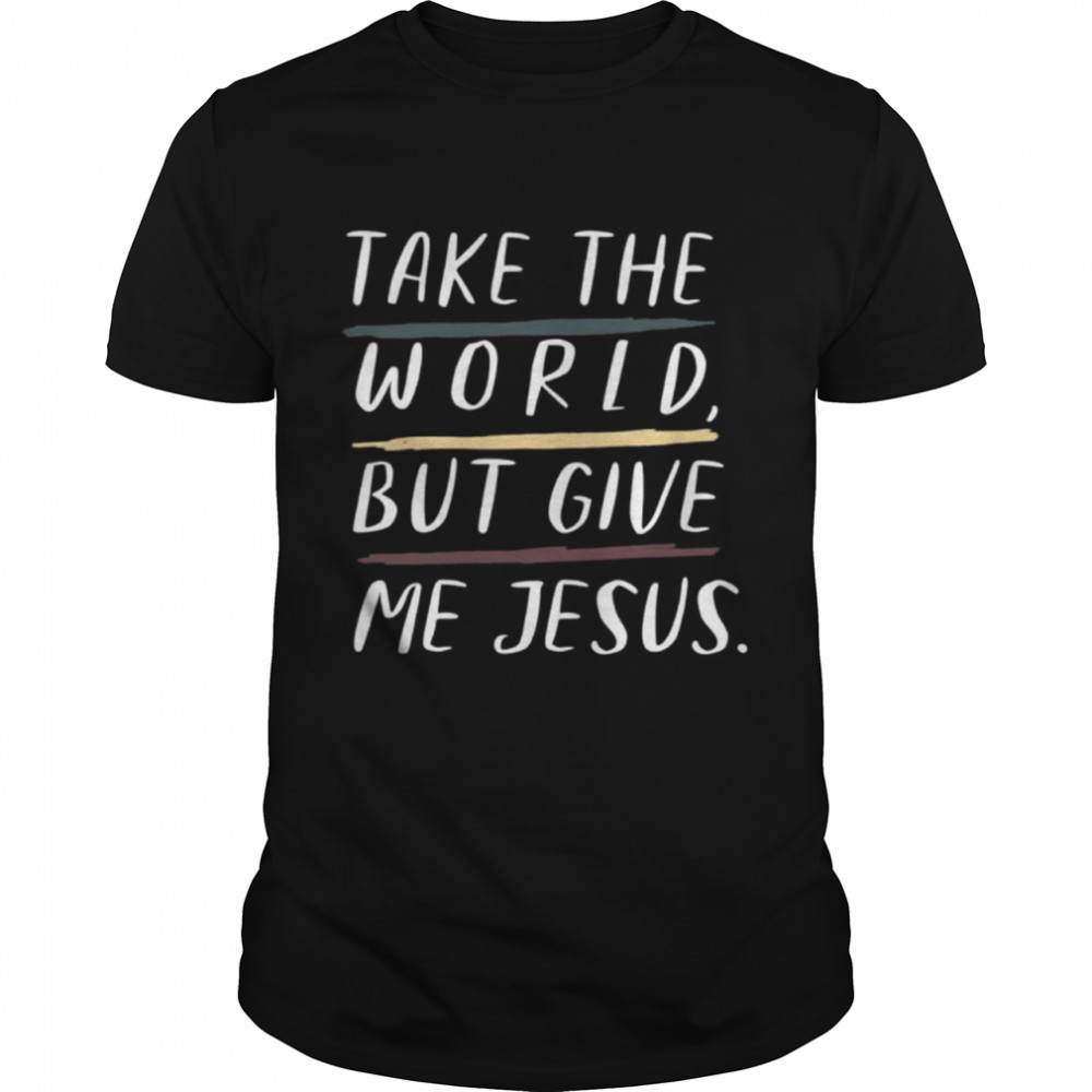 Take The World But Give Me Jesus T-Shirt