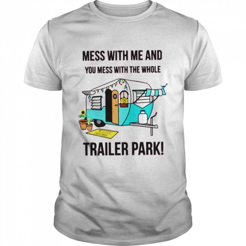 Trailer Park Mess With Me And You Mess With The Whole Trailer Park Boys Shirt