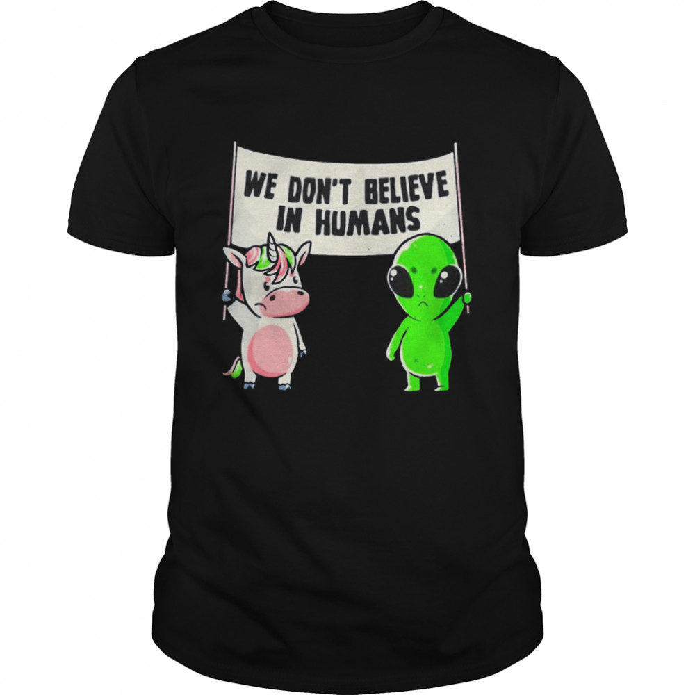 Unicorn And Alien We Don’t Believe In Humans Shirt