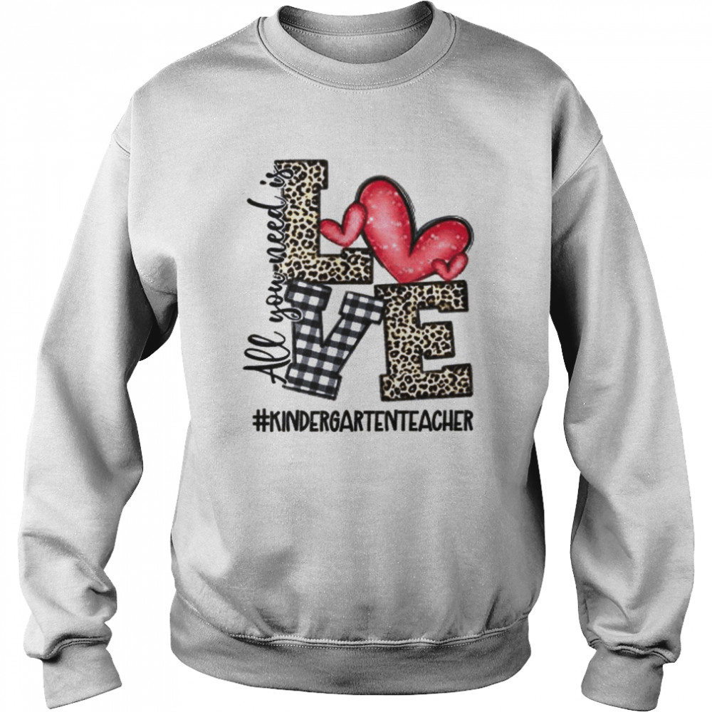 All You Need Is Love Kindergarten Teacher  Unisex Sweatshirt